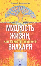 Мудрость жизни. или Секреты опытного знахаря