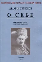 Воспоминания атамана Семенова. О себе. Воспоминания, мысли и выводы.