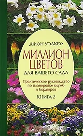 Миллион цветов для вашего сада. Кн.2: Практическое руководство по планировке клумб и бордюров