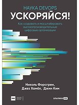 Ускоряйся! Наука DevOps. Как создавать и масштабировать высокопроизводительные цифровые организации