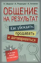 Общение на результат. Как убеждать, продавать и договариваться