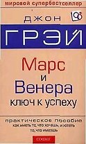 Марс и Венера ключ к успеху: Практическое пособие как иметь то, что хочешь, и хотеть то, что имеешь