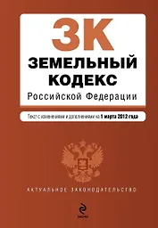 Земельный кодекс Российской Федерации: текст с изм. и доп. на 01.03.2012г.