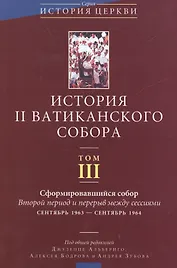 История II Ватиканского собора. Том III. Сформировавшийся собор. Второй период и перерыв между сессиями сентябрь 1963 - сентябрь 1964