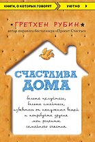 Счастлива дома: больше целуйтесь, больше смейтесь, избавьтесь от ненужных вещей и попробуйте другие мои рецепты семейного счастья
