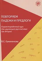 Повторяем падежи и предлоги: корректировочный курс для изучающих русский язык как второй. - 3-е изд.
