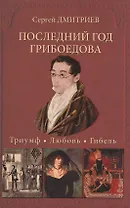 Последний год Грибоедова. Триумф. Любовь. Гибель. Историческое расслед
