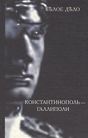 Белое дело. Избранные произведения в 16 книгах. Книга XIII. Константинополь - Галлиполи
