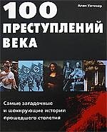 100 преступлений века. Самые загадочные и шокирующие истории прошедшего столетия