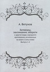 Заговоры, заклинания, обереги: и другие виды народного врачевания, основанные на вере в силу слова. Выпуск 1-2