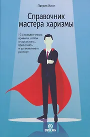Справочник мастера харизмы. 174 поведенческих правила, чтобы очаровать, привлекать и устанавливать раппорт