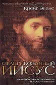 Сфабрикованный Иисус. Как современные исследователи искажают евангелия - 0