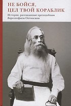 Не бойся, цел твой кораблик. Истории, рассказанные преподобным Варсонофием Оптинским