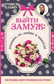 Выйти замуж: успешно, по любви и навсегда. Методика внутренних настроев