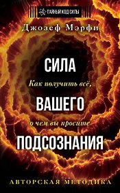Сила вашего подсознания. Как получить все, о чем вы просите. Издание 11-е