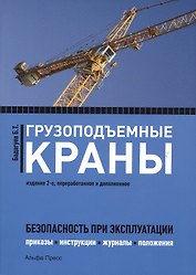 Грузоподъемные краны. Безопасность при эксплуатации (приказы, акты, протоколы, журналы, планы, паспорта). 2-е издание, переработанное и дополненное