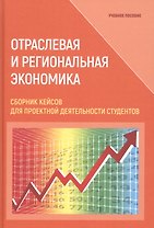 Отраслевая и региональная экономика. Сборник кейсов для проектной деятельности студентов. Учебное пособие