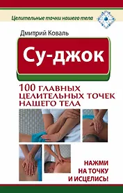 Су-джок. 100 главных целительных точек нашего тела. Нажми на точку и исцелись!