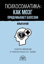 Психосоматика: как мозг придумывает болезни. 10 шагов к избавлению от тревоги и стресса. КПТ-воркбук