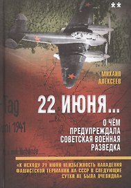 22 июня… О чем предупреждала советская военная разведка. "К исходу 21 июня неизбежность нападения фашистской Германии на СССР в следующие сутки не была очевидна"