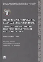 Правовое регулирование безопасности аэропортов. Законодательство, практика его применения, проблемы и пути их решения. Учебное пособие