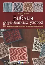 Библия двуцветных узоров: 200 жаккардовых мотивов для вязания спицами