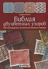 Библия двуцветных узоров: 200 жаккардовых мотивов для вязания спицами