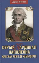 Серый кардинал Наполеона. Жан-Жак-Режи де Камбарес