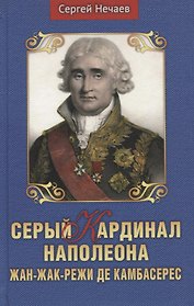 Серый кардинал Наполеона. Жан-Жак-Режи де Камбарес