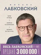 Весь Лабковский в одной книге: Хочу и буду, Люблю и понимаю. Привет из детства