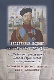Жертвенный подвиг Императора Николая II. Воспоминания Царского дантиста Сергея Кострицкого