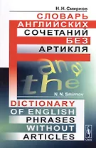 Словарь английских сочетаний без артикля. // Dictionary of English Phrases without Articles. изд. стереотипное
