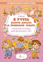 Я учусь быстро думать и правильно решать. Рабочая тетрадь для детей до 7 лет
