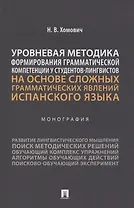 Уровневая методика формирования грамматической компетенции у студентов-лингвистов на основе сложных грамматических явлений испанского языка. Монография