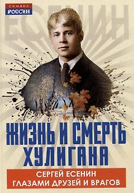 Жизнь и смерть хулигана. Сергей Есенин глазами друзей и врагов