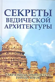 Секреты ведической архитектуры. 3-е изд. Сакральная архитектура. Города богов