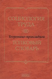 Социология труда. Теоретико- прикладной толковый словарь