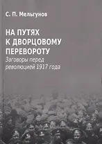 На путях к дворцовому перевороту. Заговоры перед революцией 1917 года