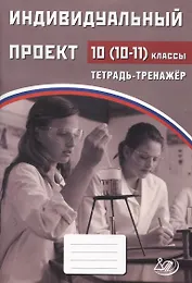 Индивидуальный проект. 10-11классы Тетрадь-тренажер