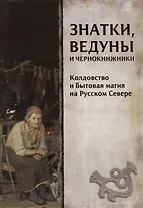 Знатки, ведуны и чернокнижники. Колдовство и бытовая магия на Русском Севере