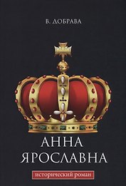 Анна Ярославна: исторический роман.