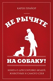 Не рычите на собаку!: книга о дрессировке людей, животных и самого себя