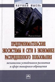 Предпринимательские экосистемы и сети в экономике распределенного пользования: механизмы устойчивого развития в сфере товарного обращения: монография