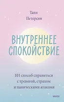 Внутреннее спокойствие. 101 способ справиться с тревогой, страхом и паническими атаками