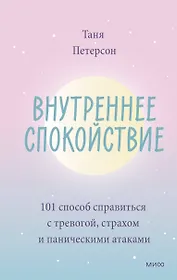 Внутреннее спокойствие. 101 способ справиться с тревогой, страхом и паническими атаками