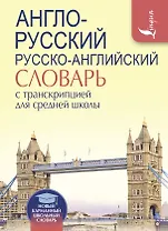 Англо-русский. Русско-английский словарь с транскрипцией для средней школы