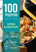 100 рецептов. Блюда в аэрогриле