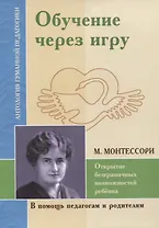 Обучение через игру. Открытие безграничных возможностей ребенка (по трудам М. Монтессори)