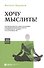 Хочу мыслить! Рекомендации по самосохранению способности мыслить в школе, в университете, в офисе и - 0