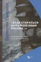 "Буду стараться быть полезным России…" Исторические очерки о Российском Флоте
